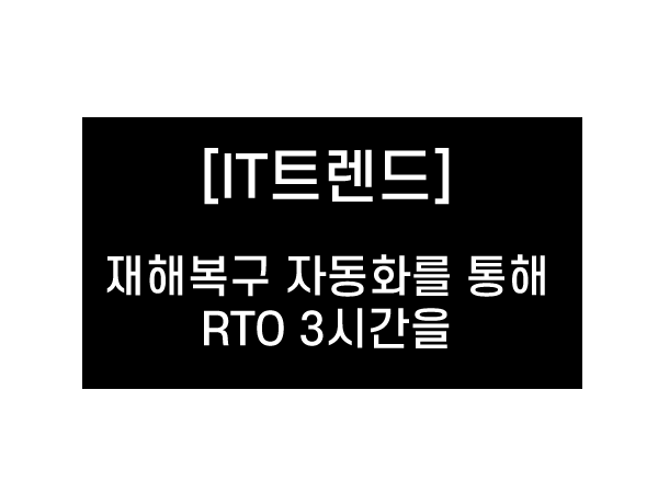 [칼럼] 재해복구 자동화를 통해 RTO 3시간을 충족 시키자